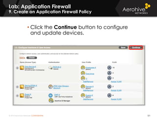 © 2014 Aerohive Networks CONFIDENTIAL 521
• ddd
Lab: Application Firewall
9. Create an Application Firewall Policy
• Click the Continue button to configure
and update devices.
 