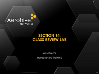© 2014 Aerohive Networks Inc.
SECTION 14:
CLASS REVIEW LAB
540
Aerohive’s
Instructor-led Training
 