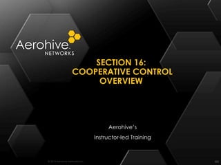 © 2014 Aerohive Networks Inc.
SECTION 16:
COOPERATIVE CONTROL
OVERVIEW
552
Aerohive’s
Instructor-led Training
 