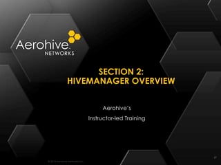 © 2014 Aerohive Networks Inc.
SECTION 2:
HIVEMANAGER OVERVIEW
67
Aerohive’s
Instructor-led Training
 