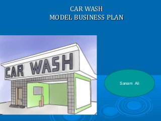 CAR WASHCAR WASH
MODEL BUSINESS PLANMODEL BUSINESS PLAN
Sanam Ali
 