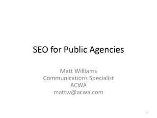 SEO for Public Agencies

      Matt Williams
  Communications Specialist
          ACWA
     mattw@acwa.com

                              1
 