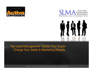 Top Lead Management Tactics That Super-
  Charge Your Sales & Marketing Results




          October 13, 2011 | www.ActiveConversion.com | 1-877-872-2ROI
 