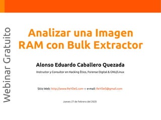 Alonso Eduardo Caballero Quezada
Instructor y Consultor en Hacking Ético, Forense Digital & GNU/Linux
Sitio Web: http://www.ReYDeS.com -:- e-mail: ReYDeS@gmail.com
Jueves 27 de Febrero del 2020
WebinarGratuito
Analizar una Imagen
RAM con Bulk Extractor
 