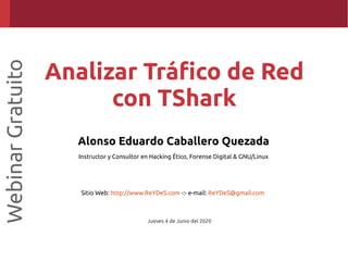 Alonso Eduardo Caballero Quezada
Instructor y Consultor en Hacking Ético, Forense Digital & GNU/Linux
Sitio Web: http://www.ReYDeS.com -:- e-mail: ReYDeS@gmail.com
Jueves 4 de Junio del 2020
WebinarGratuito
Analizar Tráfico de Red
con TShark
 