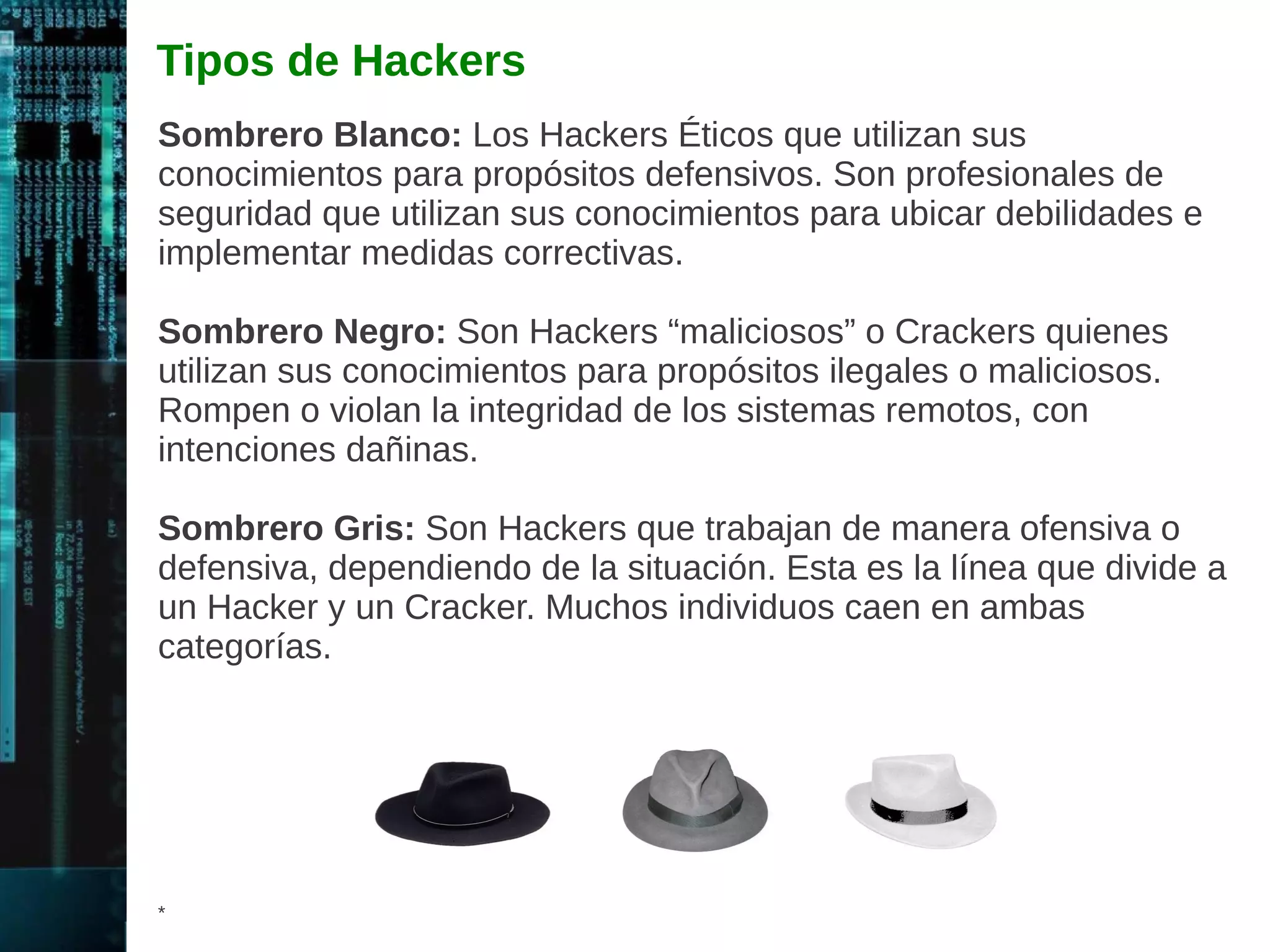 Fases de un Hacking Ético 
Un Hacker Ético sigue una metodología similar a la utilizada por un 
Hacker “Malicioso”. Los fases o etapas son idénticas, sin importar 
las intenciones del Hacker. 
* 
Reconocer 
Escanear 
Ganar Acceso 
Mantener Acceso 
Cubrir Huellas 
 