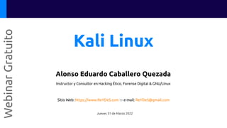 Kali Linux
Webinar
Gratuito
Alonso Eduardo Caballero Quezada
Instructor y Consultor en Hacking Ético, Forense Digital & GNU/Linux
Sitio Web: https://www.ReYDeS.com -:- e-mail: ReYDeS@gmail.com
Jueves 31 de Marzo 2022
 