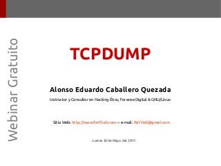 Alonso Eduardo Caballero Quezada
Instructor y Consultor en Hacking Ético, Forense Digital & GNU/Linux
Sitio Web: http://www.ReYDeS.com -:- e-mail: ReYDeS@gmail.com
Jueves 30 de Mayo del 2019
WebinarGratuito
TCPDUMP
 