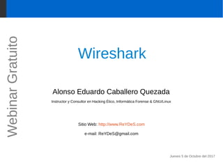 Wireshark
Alonso Eduardo Caballero Quezada
Instructor y Consultor en Hacking Ético, Informática Forense & GNU/Linux
Sitio Web: http://www.ReYDeS.com
e-mail: ReYDeS@gmail.com
Jueves 5 de Octubre del 2017
WebinarGratuito
 