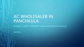 AC WHOLESALER IN
PANCHKULA
ANSWER TO MOST FEREQUENT ASKED QUESTIONS ON GOOGLE
-
ANCHAL
 