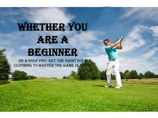 Whether you
are a
beginner
or a golf pro- get the right golf
clothing to master the game in style
 