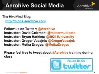 © 2014 Aerohive Networks CONFIDENTIAL
Aerohive Social Media
14
The HiveMind Blog:
http://blogs.aerohive.com
Follow us on T...