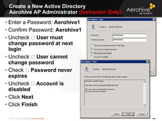 © 2014 Aerohive Networks CONFIDENTIAL
Create a New Active Directory
Aerohive AP Administrator (Instructor Only)
144
• Ente...