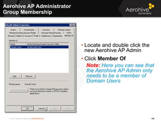 © 2014 Aerohive Networks CONFIDENTIAL
Aerohive AP Administrator
Group Membership
145
• Locate and double click the
new Aer...