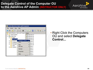© 2014 Aerohive Networks CONFIDENTIAL
Delegate Control of the Computer OU
to the Aerohive AP Admin (INSTRUCTOR ONLY)
146
•...