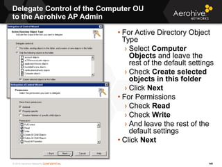 © 2014 Aerohive Networks CONFIDENTIAL
Delegate Control of the Computer OU
to the Aerohive AP Admin
149
• For Active Direct...