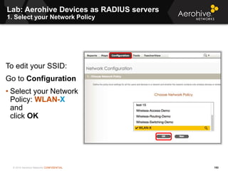 © 2014 Aerohive Networks CONFIDENTIAL
Lab: Aerohive Devices as RADIUS servers
1. Select your Network Policy
153
To edit yo...