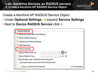 © 2014 Aerohive Networks CONFIDENTIAL
Lab: Aerohive Devices as RADIUS servers
4. Create a Aerohive AP RADIUS Service Objec...