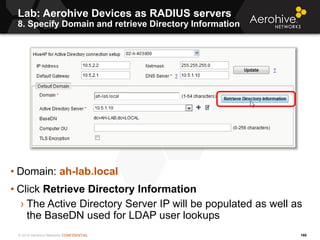 © 2014 Aerohive Networks CONFIDENTIAL
Lab: Aerohive Devices as RADIUS servers
8. Specify Domain and retrieve Directory Inf...
