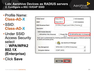 © 2014 Aerohive Networks CONFIDENTIAL
Copyright ©2011
Lab: Aerohive Devices as RADIUS servers
2. Configure a 802.1X/EAP SS...