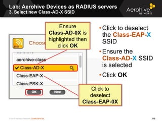 © 2014 Aerohive Networks CONFIDENTIAL
Lab: Aerohive Devices as RADIUS servers
3. Select new Class-AD-X SSID
172
• Click to...