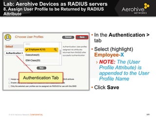 © 2014 Aerohive Networks CONFIDENTIAL
Lab: Aerohive Devices as RADIUS servers
8. Assign User Profile to be Returned by RAD...