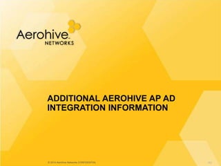© 2014 Aerohive Networks CONFIDENTIAL
ADDITIONAL AEROHIVE AP AD
INTEGRATION INFORMATION
182
 