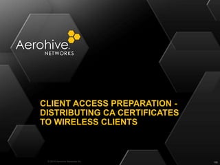 © 2014 Aerohive Networks Inc.
CLIENT ACCESS PREPARATION -
DISTRIBUTING CA CERTIFICATES
TO WIRELESS CLIENTS
190
 