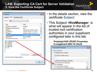 © 2014 Aerohive Networks CONFIDENTIAL
LAB: Exporting CA Cert for Server Validation
5. View the Certificate Subject
199
• I...