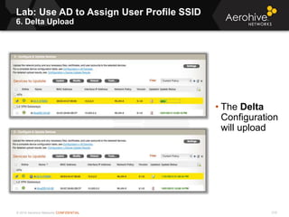 © 2014 Aerohive Networks CONFIDENTIAL
Copyright ©2011
Lab: Use AD to Assign User Profile SSID
6. Delta Upload
• The Delta
...