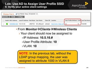 © 2014 Aerohive Networks CONFIDENTIAL
Lab: Use AD to Assign User Profile SSID
9. Verify your active client settings
219
• ...