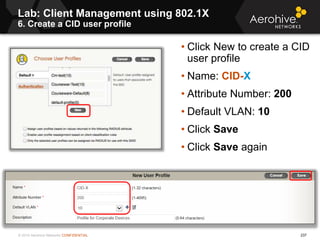 © 2014 Aerohive Networks CONFIDENTIAL 237
• Click New to create a CID
user profile
• Name: CID-X
• Attribute Number: 200
•...