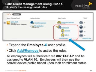© 2014 Aerohive Networks CONFIDENTIAL 243
Lab: Client Management using 802.1X
12. Verify the reassignment rules
• Expand t...