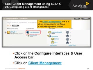 © 2014 Aerohive Networks CONFIDENTIAL 254
• Click on the Configure Interfaces & User
Access bar
• Click on Client Manageme...