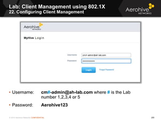 © 2014 Aerohive Networks CONFIDENTIAL
• Username: cm#-admin@ah-lab.com where # is the Lab
number 1,2,3,4 or 5
• Password: ...