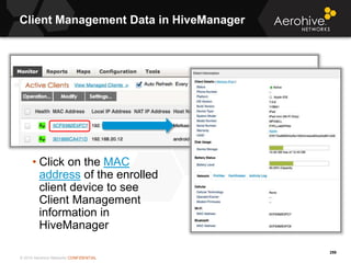 © 2014 Aerohive Networks CONFIDENTIAL
Client Management Data in HiveManager
259
• Click on the MAC
address of the enrolled...