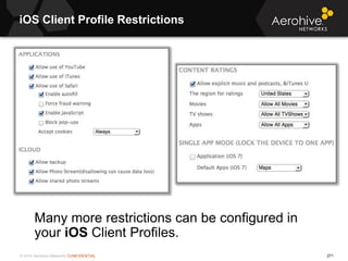 © 2014 Aerohive Networks CONFIDENTIAL 271
iOS Client Profile Restrictions
Many more restrictions can be configured in
your...