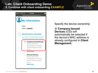 © 2014 Aerohive Networks CONFIDENTIAL 278
Lab: Client Onboarding Demo
5. Continue with client onboarding EXAMPLE
Specify t...