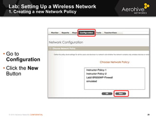© 2014 Aerohive Networks CONFIDENTIAL
Lab: Setting Up a Wireless Network
1. Creating a new Network Policy
28
• Go to
Confi...