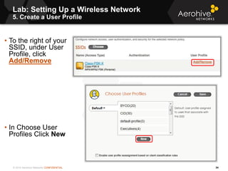 © 2014 Aerohive Networks CONFIDENTIAL
Lab: Setting Up a Wireless Network
5. Create a User Profile
34
• To the right of you...