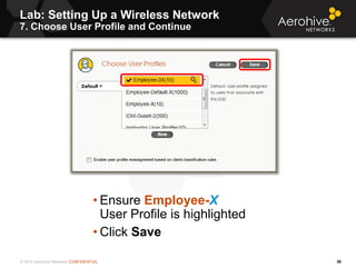© 2014 Aerohive Networks CONFIDENTIAL
Lab: Setting Up a Wireless Network
7. Choose User Profile and Continue
36
• Ensure E...