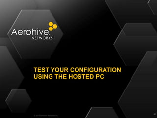 © 2014 Aerohive Networks Inc.
TEST YOUR CONFIGURATION
USING THE HOSTED PC
50
 