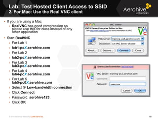 © 2014 Aerohive Networks CONFIDENTIAL
Lab: Test Hosted Client Access to SSID
2. For Mac: Use the Real VNC client
53
• If y...