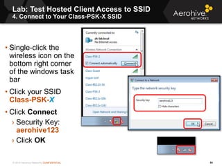 © 2014 Aerohive Networks CONFIDENTIAL
Lab: Test Hosted Client Access to SSID
4. Connect to Your Class-PSK-X SSID
55
• Sing...