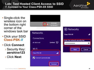 © 2014 Aerohive Networks CONFIDENTIAL
Lab: Test Hosted Client Access to SSID
7. Connect to Your Class-PSK-0X SSID
58
• Sin...