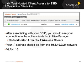 © 2014 Aerohive Networks CONFIDENTIAL
Lab: Test Hosted Client Access to SSID
8. View Active Clients List
59
• After associ...