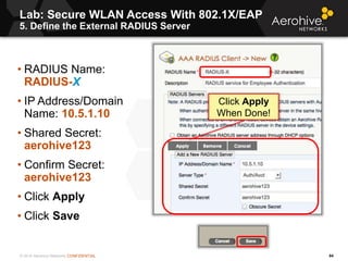 © 2014 Aerohive Networks CONFIDENTIAL
Lab: Secure WLAN Access With 802.1X/EAP
5. Define the External RADIUS Server
84
• RA...