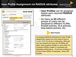 © 2014 Aerohive Networks CONFIDENTIAL
User Profile Assignment via RADIUS attributes
98
• User Profiles can be assigned
bas...