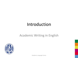Introduction

Academic Writing in English




        Academic Language Centre
 