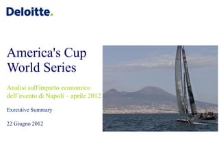 America's Cup
World Series
Analisi sull'impatto economico
dell’evento di Napoli – aprile 2012

Executive Summary

22 Giugno 2012
 